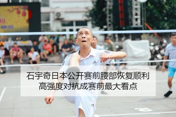 石宇奇日本公开赛前腰部恢复顺利 高强度对抗成赛前最大看点