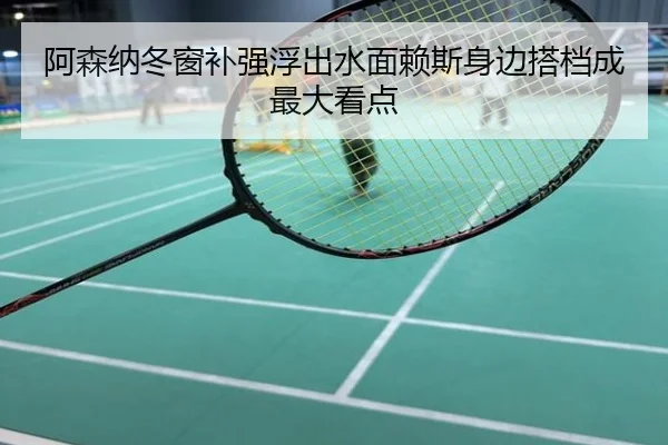 阿森纳冬窗补强浮出水面赖斯身边搭档成最大看点