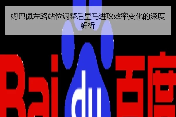 姆巴佩左路站位调整后皇马进攻效率变化的深度解析